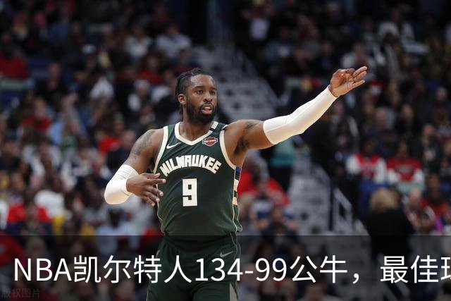 NBA凯尔特人134-99公牛，最佳球员不是乔治塔图姆，鸭王打疯了