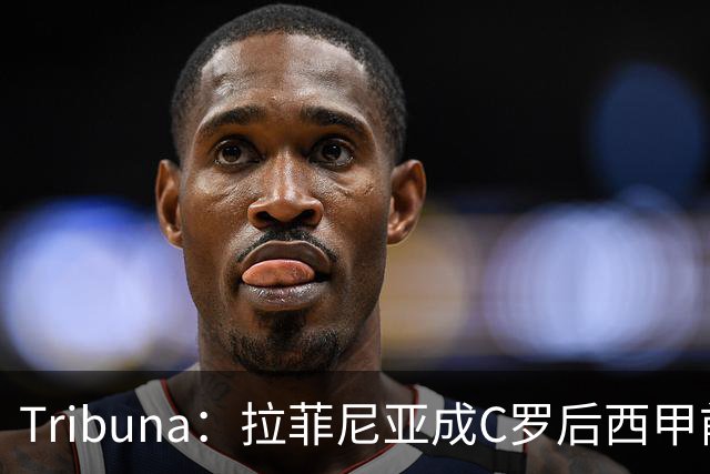 Tribuna：拉菲尼亚成C罗后西甲前10轮13球第一人