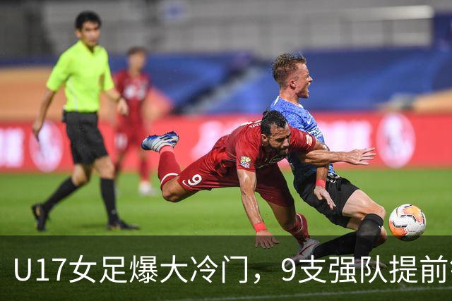 U17女足爆大冷门，9支强队提前锁定晋级席位！